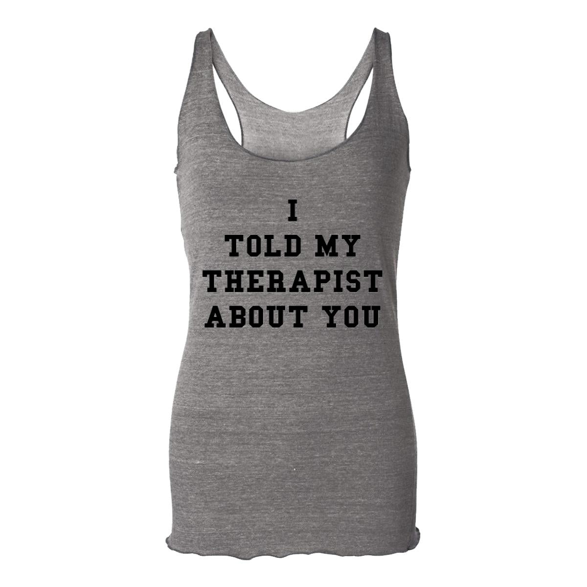 I Told My Therapist About You Womens Racerback Tank