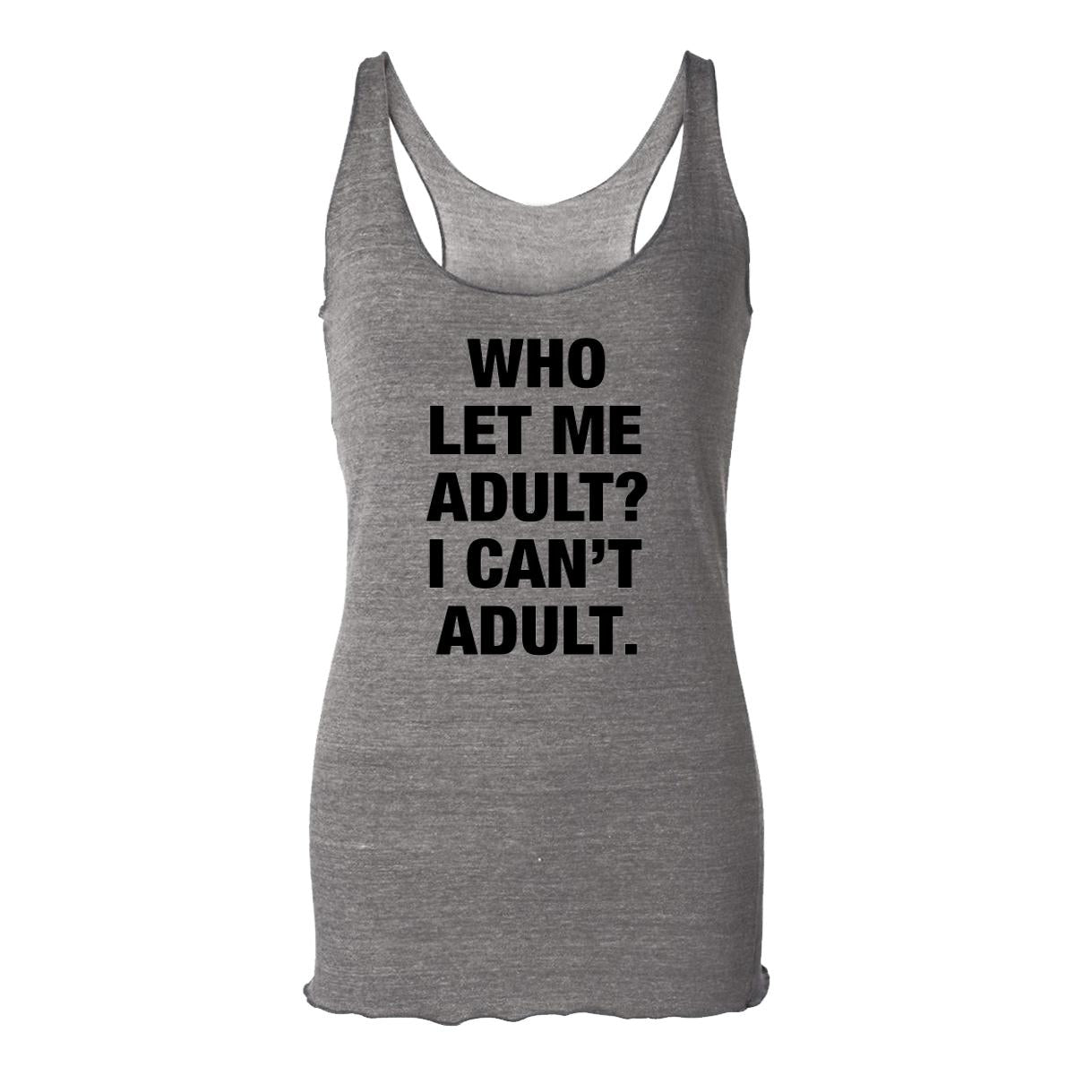 Who Let Me Adult? I Can't Adult. Womens Racerback Tank